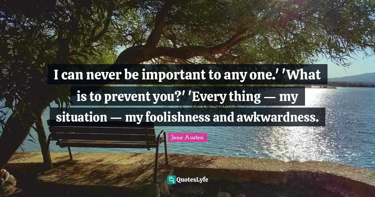 Awkwardness Quotes: "I can never be important to any one.' 'What is to prevent you?' 'Every thing — my situation — my foolishness and awkwardness."