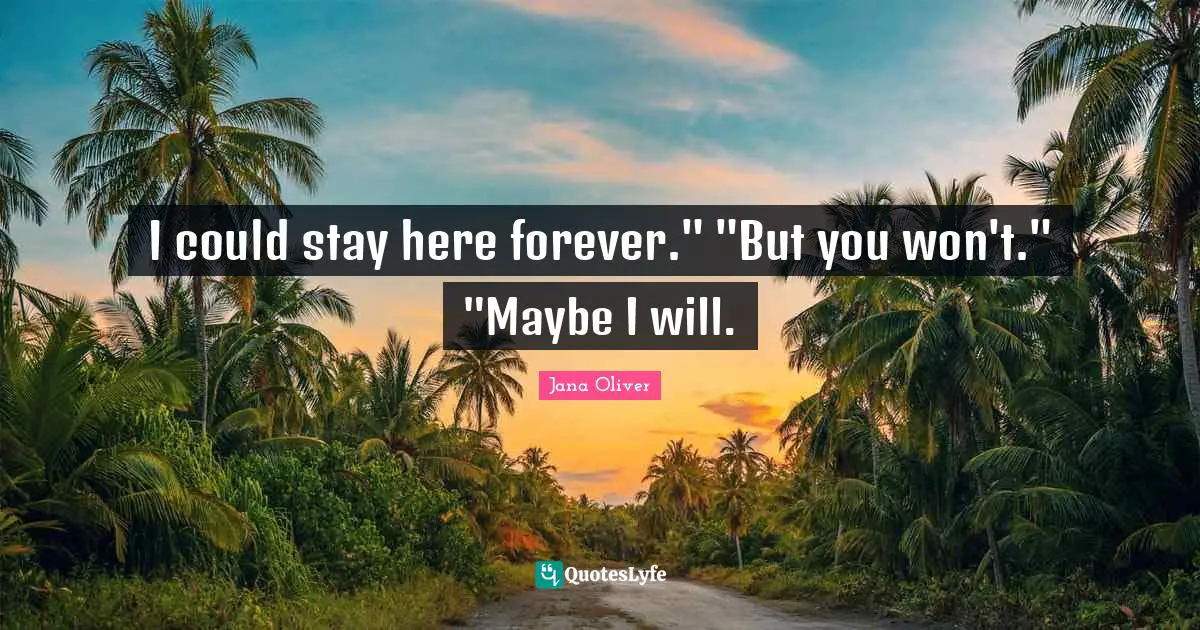 I could stay here forever." "But you won't." "Maybe I will.