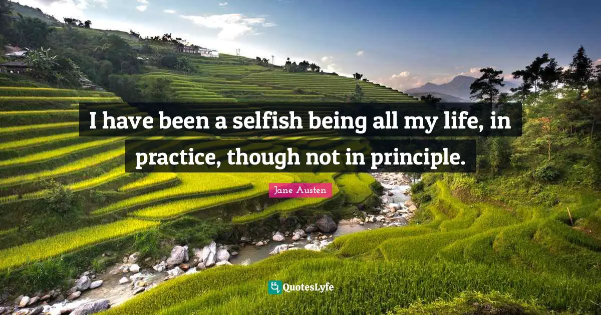 Principles Life Quotes: "I have been a selfish being all my life, in practice, though not in principle."
