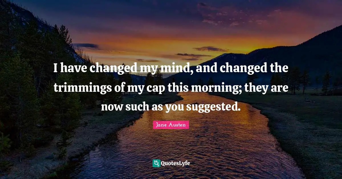 I have changed my mind, and changed the trimmings of my cap this morning; they are now such as you suggested.