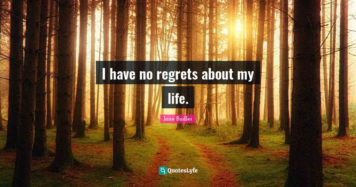 I have no regrets about my life.