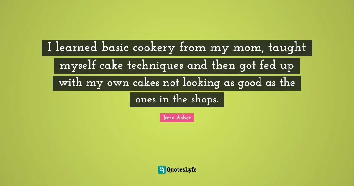 I learned basic cookery from my mom, taught myself cake techniques and then got fed up with my own cakes not looking as good as the ones in the shops.