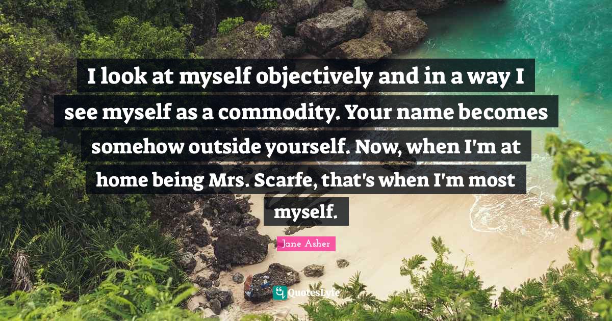 I look at myself objectively and in a way I see myself as a commodity