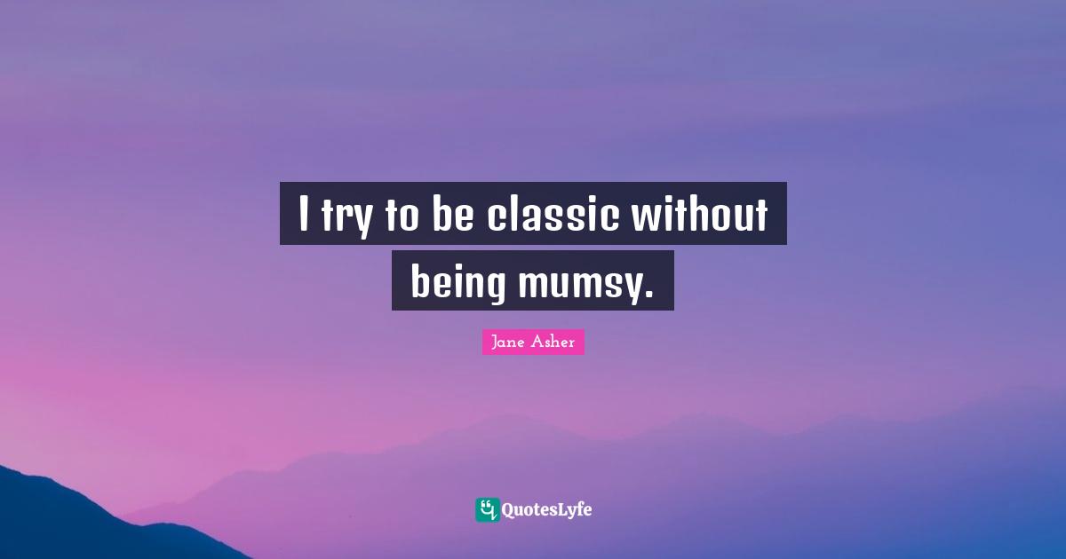 I try to be classic without being mumsy.