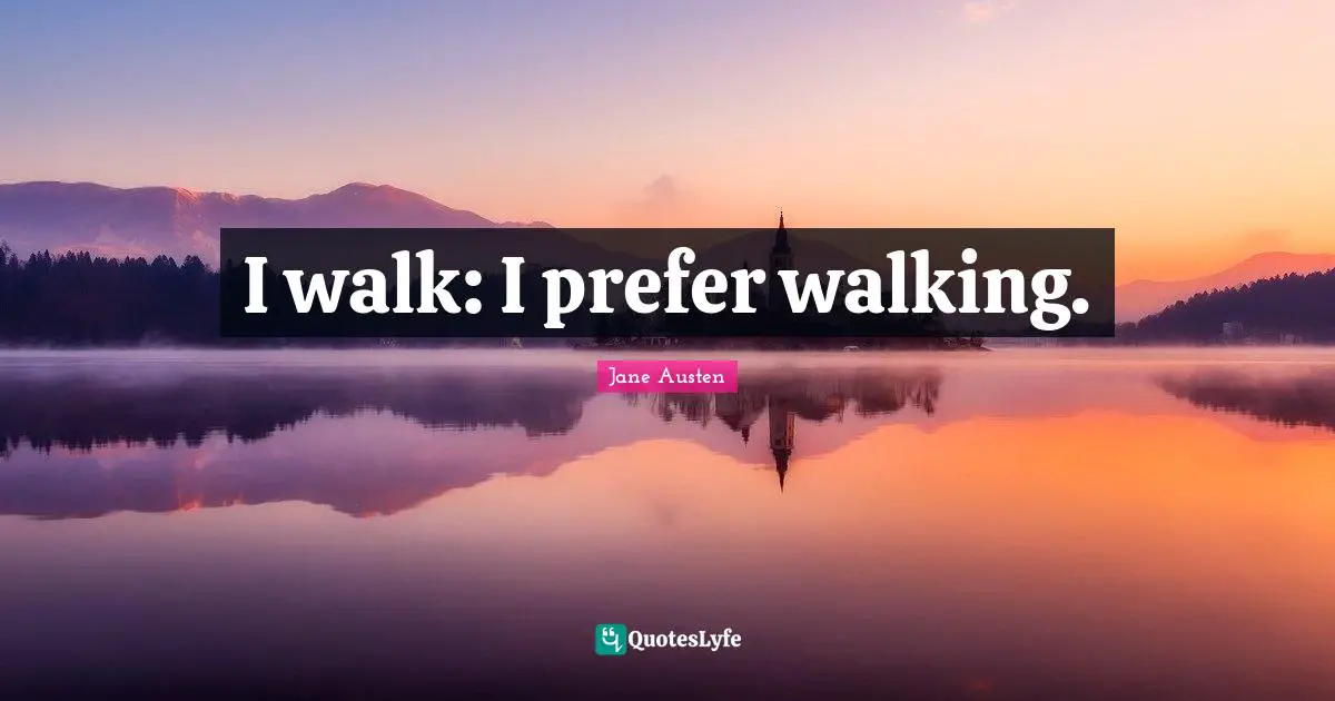 I walk: I prefer walking.