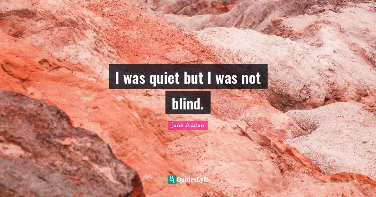 Jane Austen Quotes: "I was quiet but I was not blind."