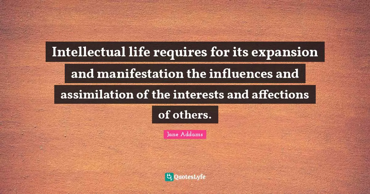 Expansion Quotes: "Intellectual life requires for its expansion and manifestation the influences and assimilation of the interests and affections of others."