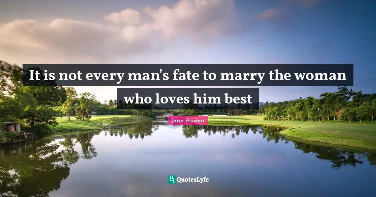 It is not every man's fate to marry the woman who loves him best