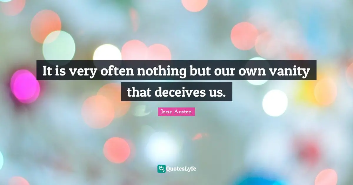 It is very often nothing but our own vanity that deceives us.