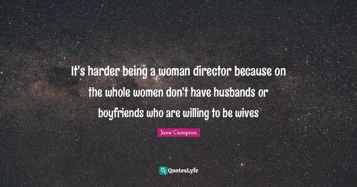 Being A Woman Quotes: "It's harder being a woman director because on the whole women don't have husbands or boyfriends who are willing to be wives"