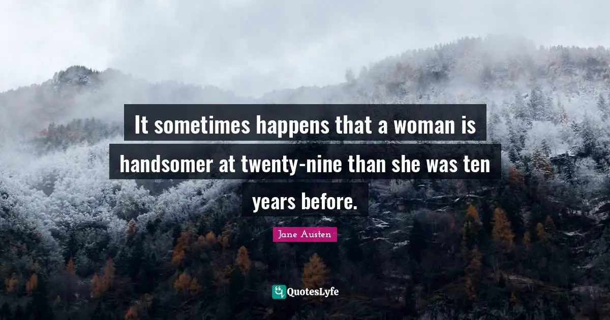 It sometimes happens that a woman is handsomer at twenty-nine than she was ten years before.