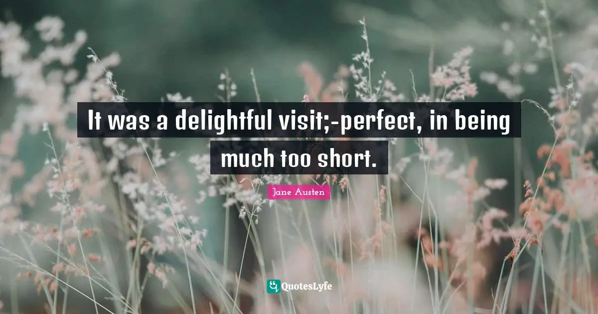 It was a delightful visit;-perfect, in being much too short.