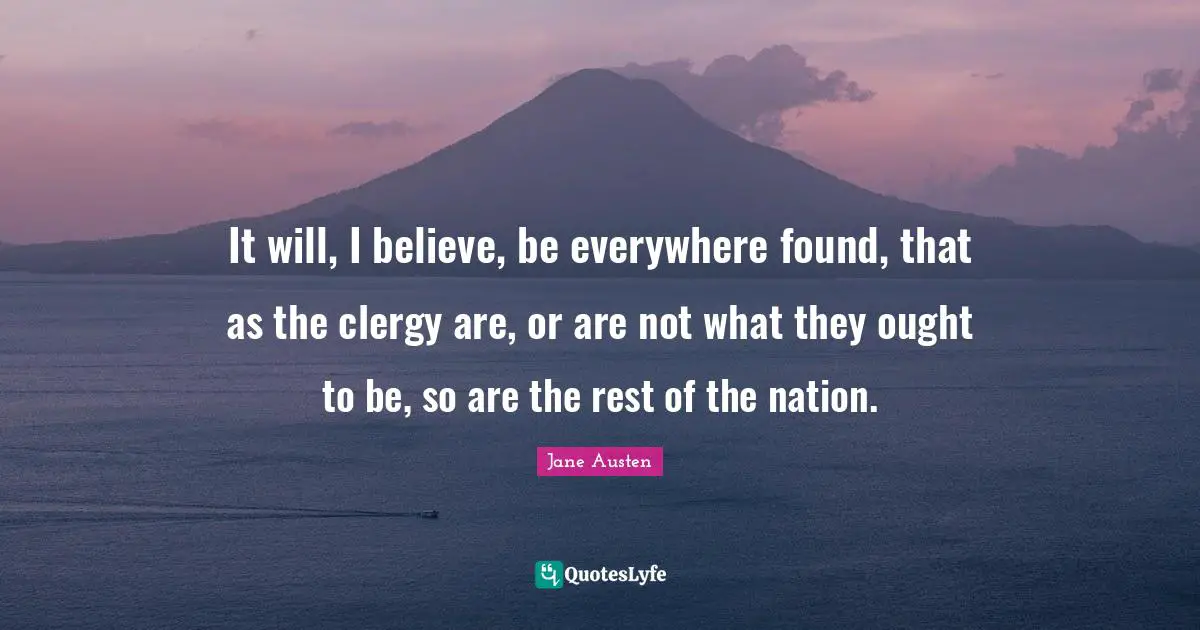 It will, I believe, be everywhere found, that as the clergy are, or are not what they ought to be, so are the rest of the nation.