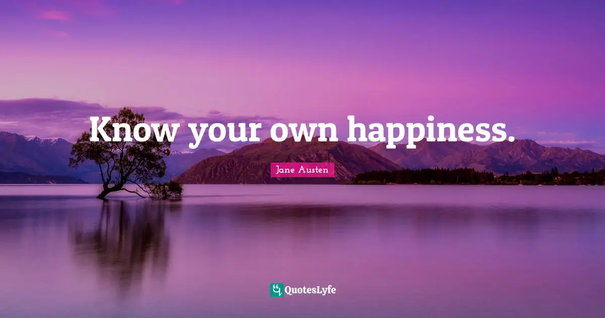 Jane Austen Quotes: "Know your own happiness."