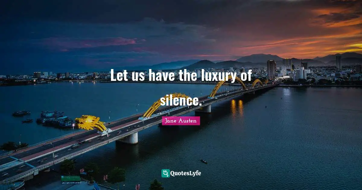 Let us have the luxury of silence.