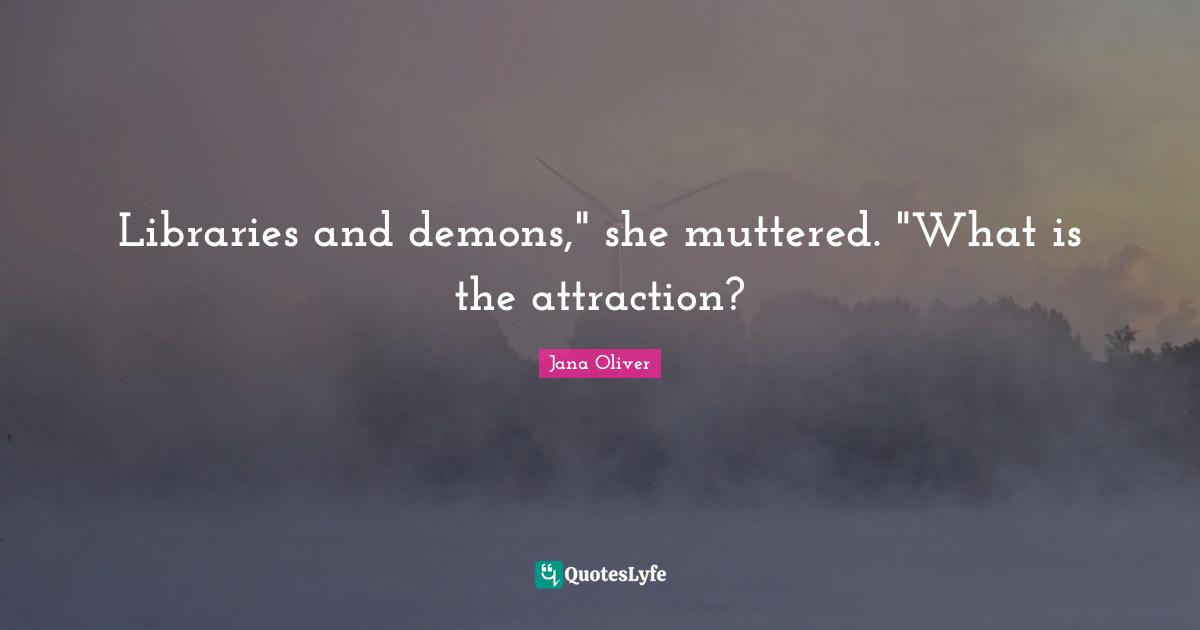 Libraries and demons," she muttered. "What is the attraction?