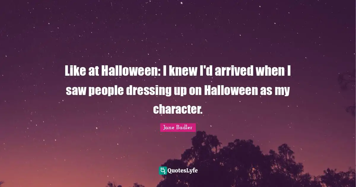 Dressing Quotes: "Like at Halloween: I knew I'd arrived when I saw people dressing up on Halloween as my character."