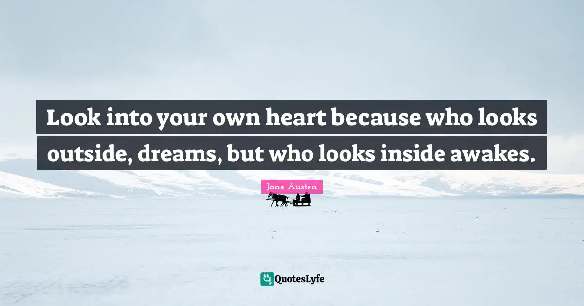 Jane Austen Quotes: "Look into your own heart because who looks outside, dreams, but who looks inside awakes."