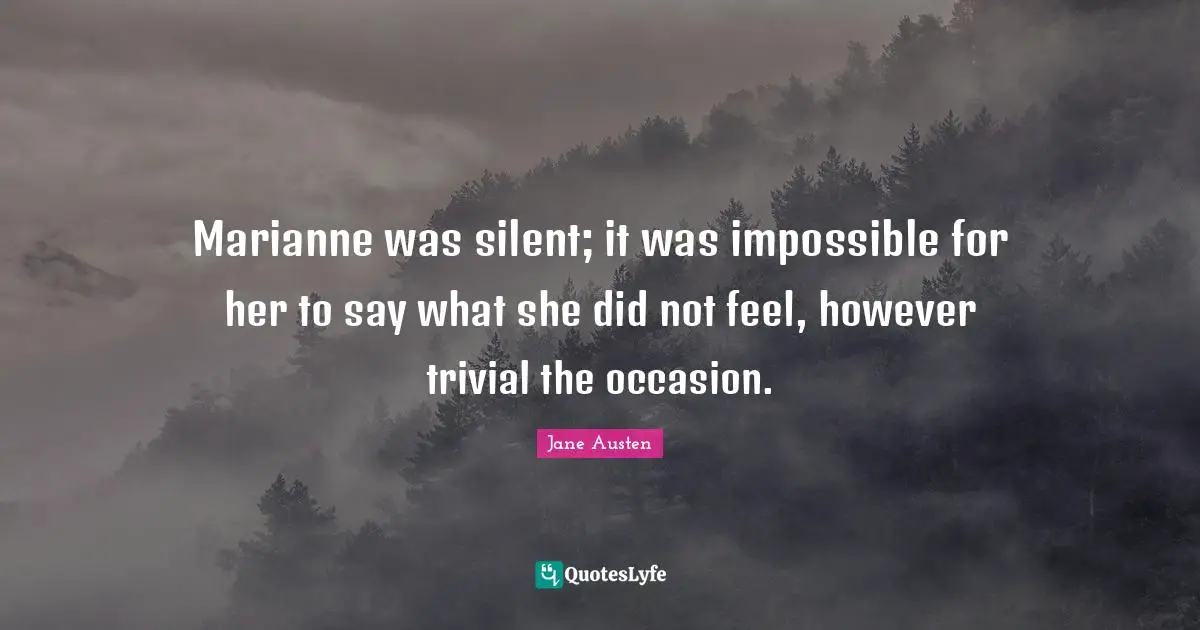 Marianne was silent; it was impossible for her to say what she did not feel, however trivial the occasion.