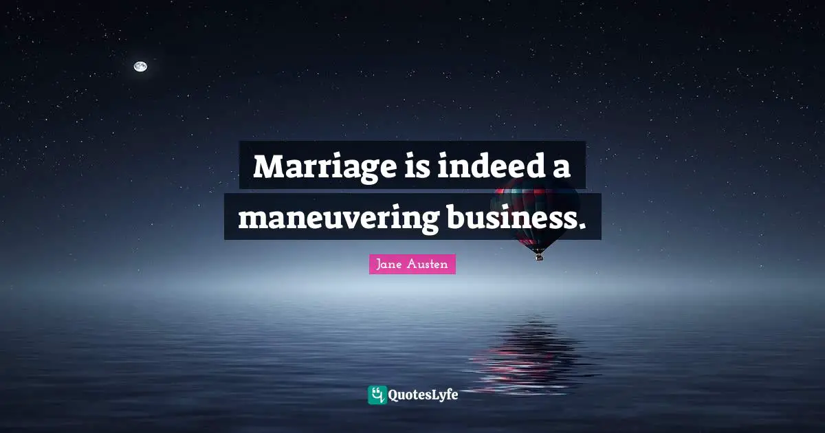 Marriage is indeed a maneuvering business.