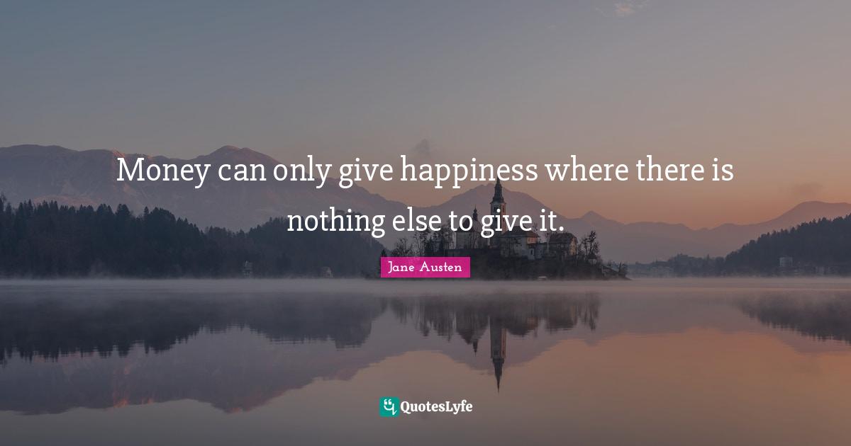 Money can only give happiness where there is nothing else to give it.