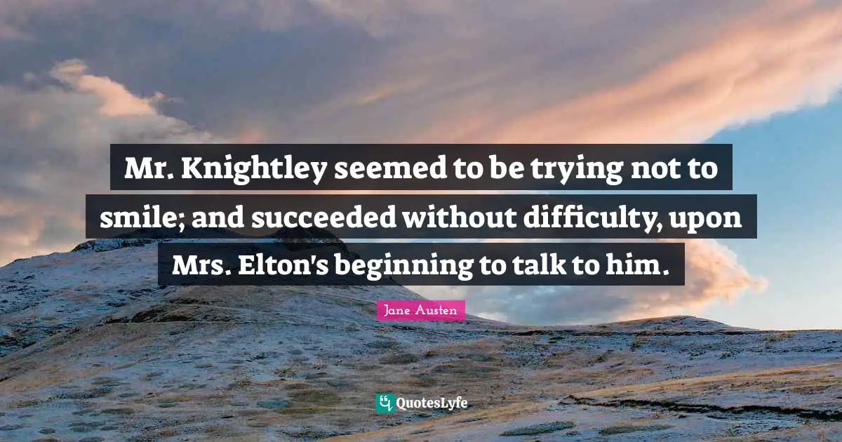 Jane Austen Quotes: "Mr. Knightley seemed to be trying not to smile; and succeeded without difficulty, upon Mrs. Elton's beginning to talk to him."