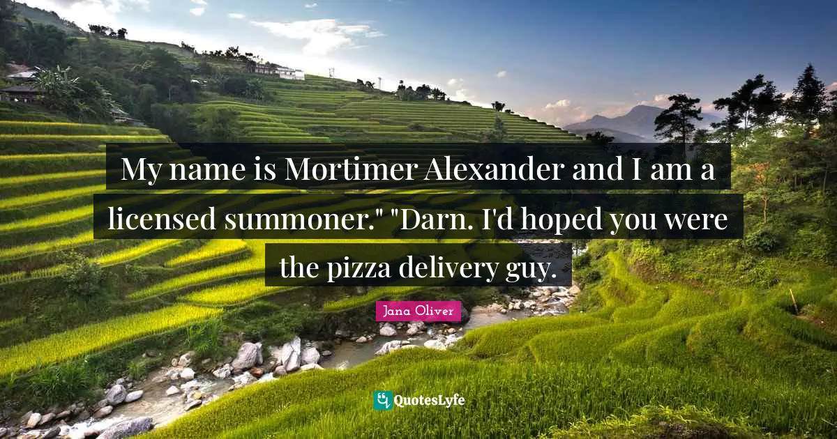 My name is Mortimer Alexander and I am a licensed summoner." "Darn. I'd hoped you were the pizza delivery guy.