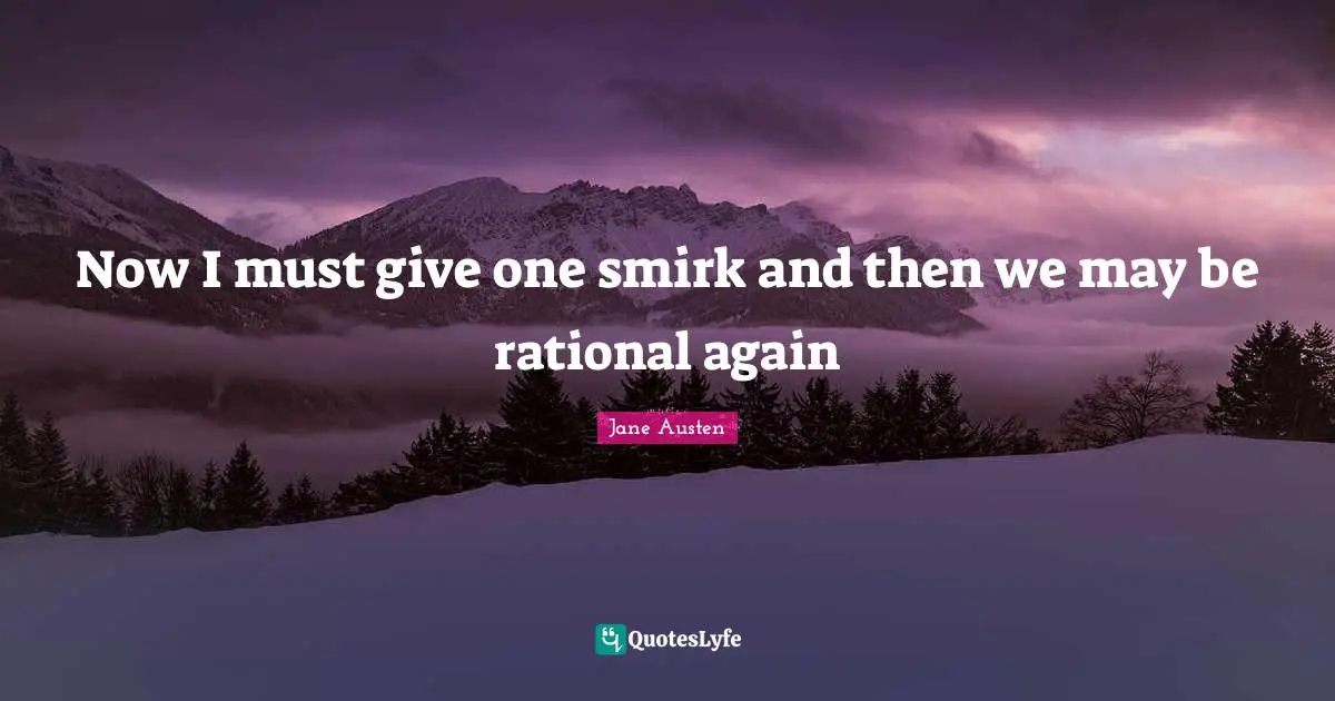 Jane Austen Quotes: "Now I must give one smirk and then we may be rational again"