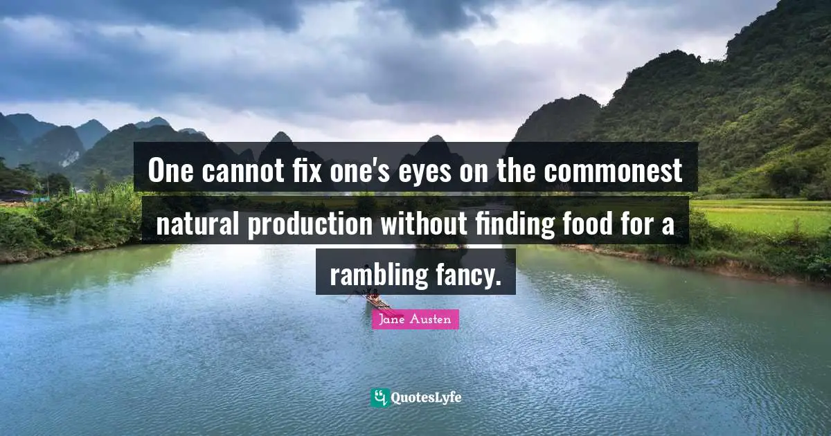 One cannot fix one's eyes on the commonest natural production without finding food for a rambling fancy.