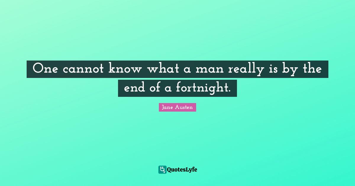 Jane Austen Quotes: "One cannot know what a man really is by the end of a fortnight."