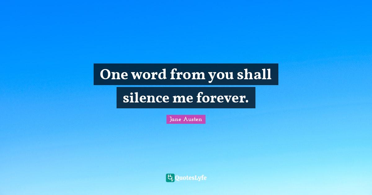 One word from you shall silence me forever.