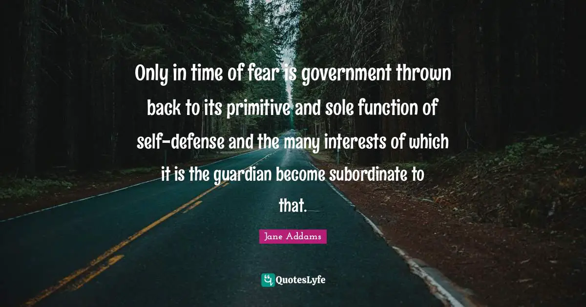 Sole Quotes: "Only in time of fear is government thrown back to its primitive and sole function of self-defense and the many interests of which it is the guardian become subordinate to that."