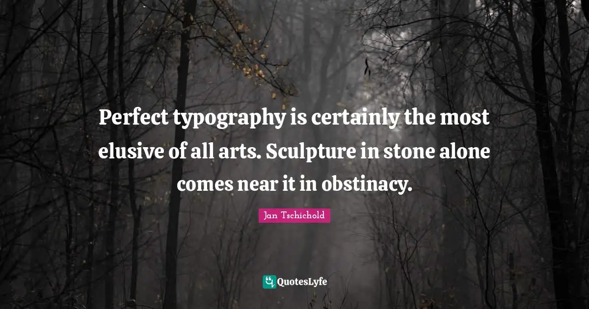 Jan Tschichold Quotes: Perfect typography is certainly the most elusive of all arts. Sculpture in stone alone comes near it in obstinacy.
