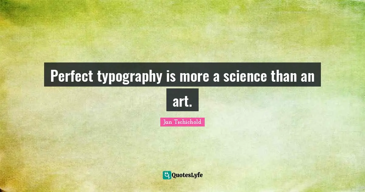 Perfect typography is more a science than an art.