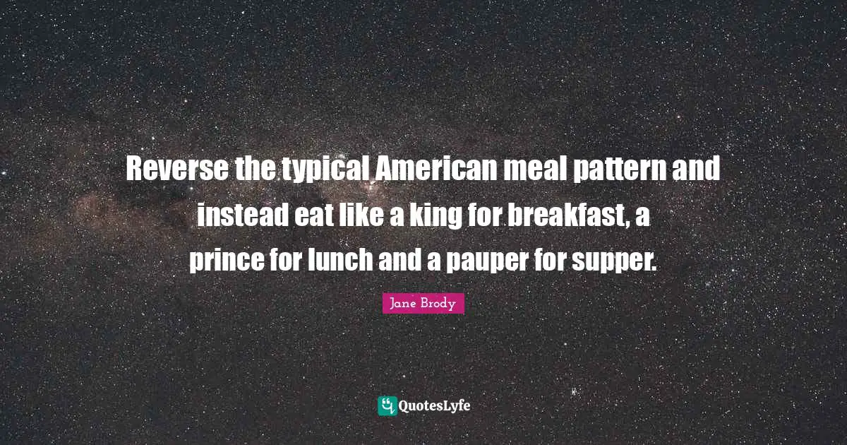 Reverse the typical American meal pattern and instead eat like a king for breakfast, a prince for lunch and a pauper for supper.
