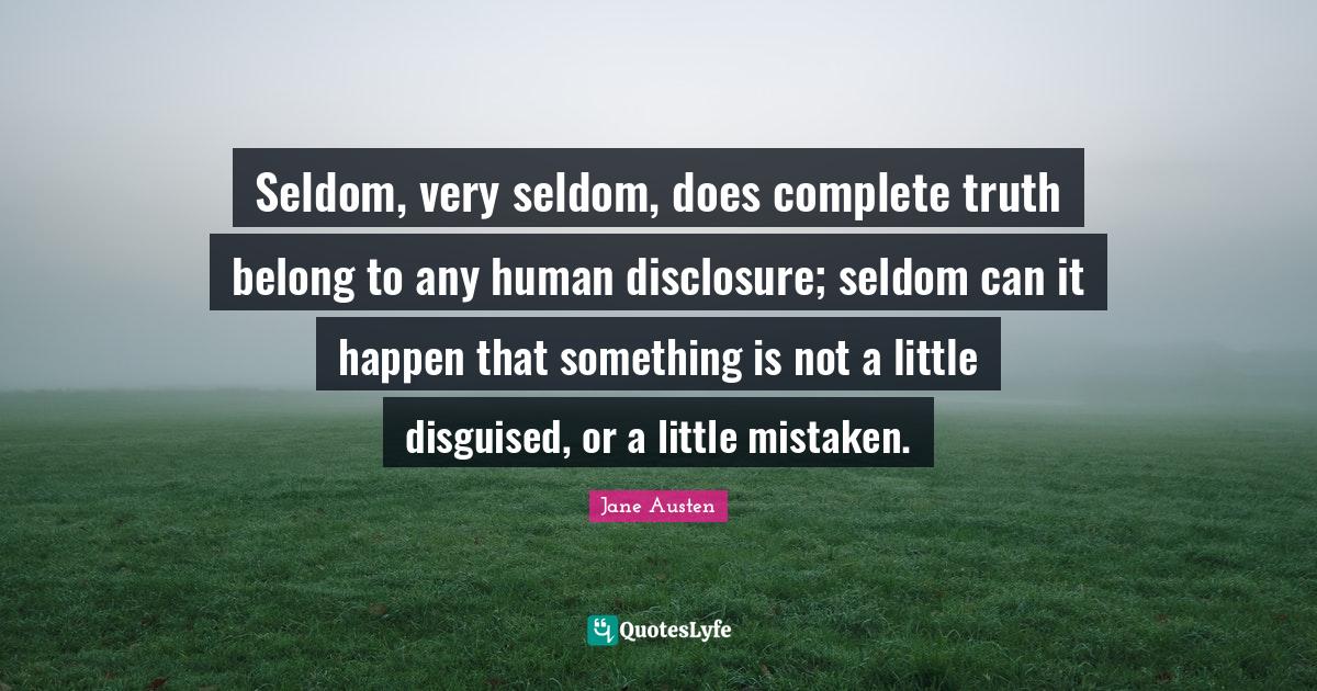Seldom, very seldom, does complete truth belong to any human disclosur
