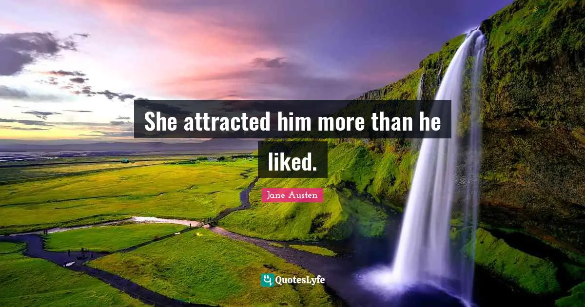 She attracted him more than he liked.
