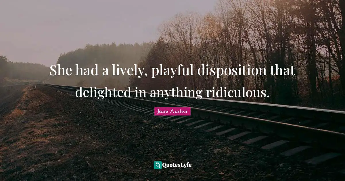 Disposition Quotes: "She had a lively, playful disposition that delighted in anything ridiculous."