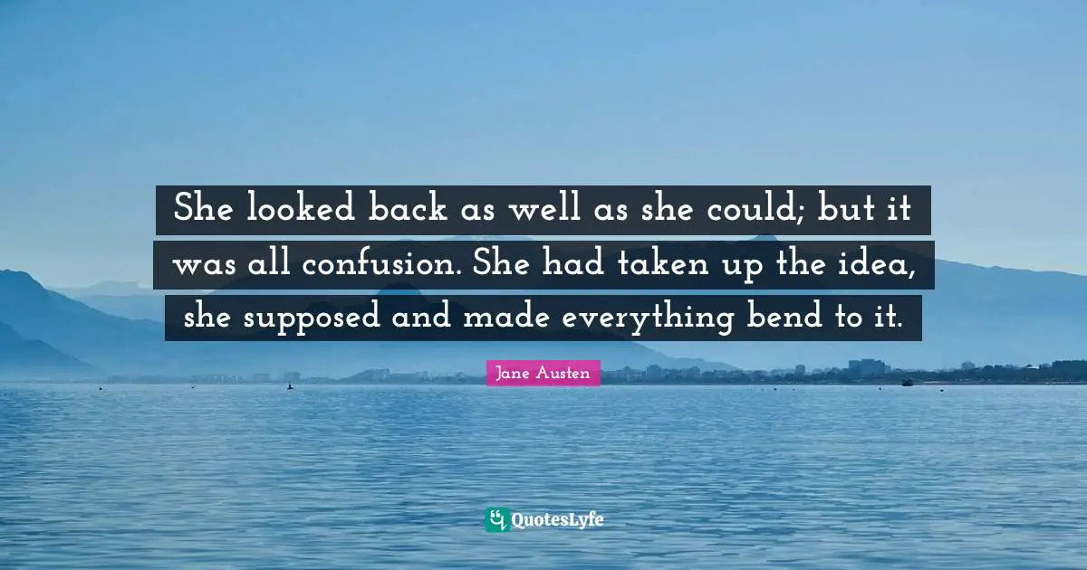 She looked back as well as she could; but it was all confusion. She had taken up the idea, she supposed and made everything bend to it.