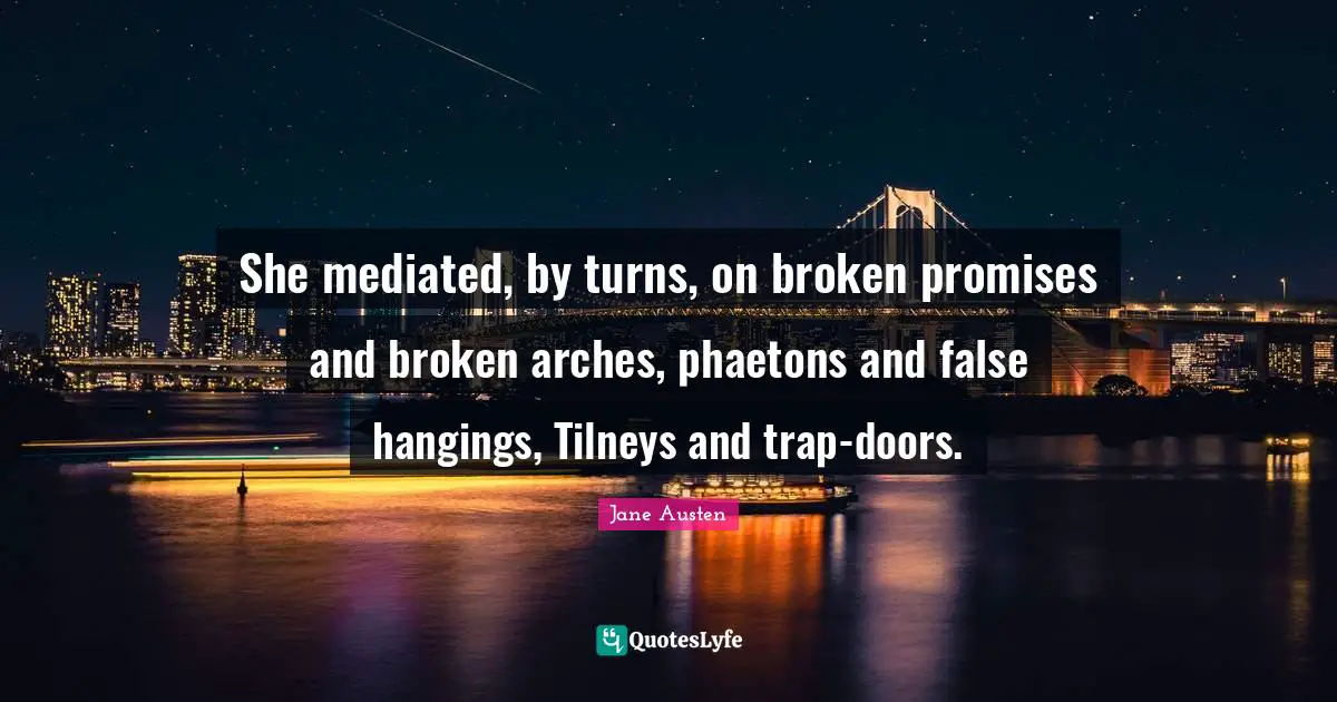 Arches Quotes: "She mediated, by turns, on broken promises and broken arches, phaetons and false hangings, Tilneys and trap-doors."
