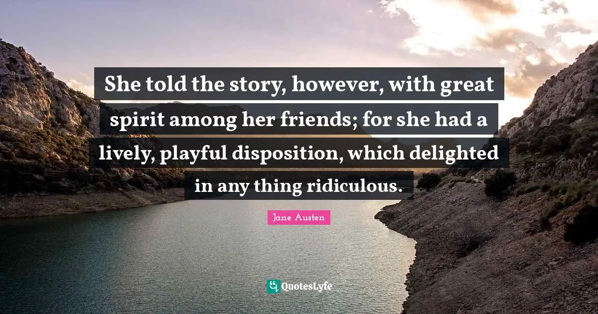 She told the story, however, with great spirit among her friends; for she had a lively, playful disposition, which delighted in any thing ridiculous.