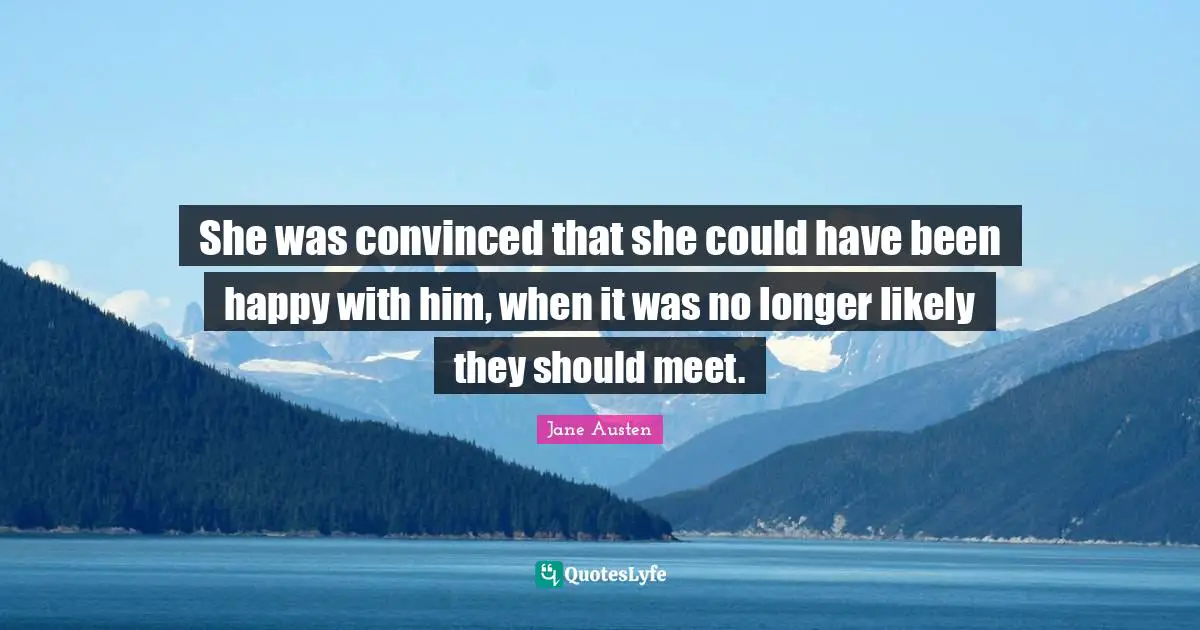 Could Have Been Quotes: "She was convinced that she could have been happy with him, when it was no longer likely they should meet."