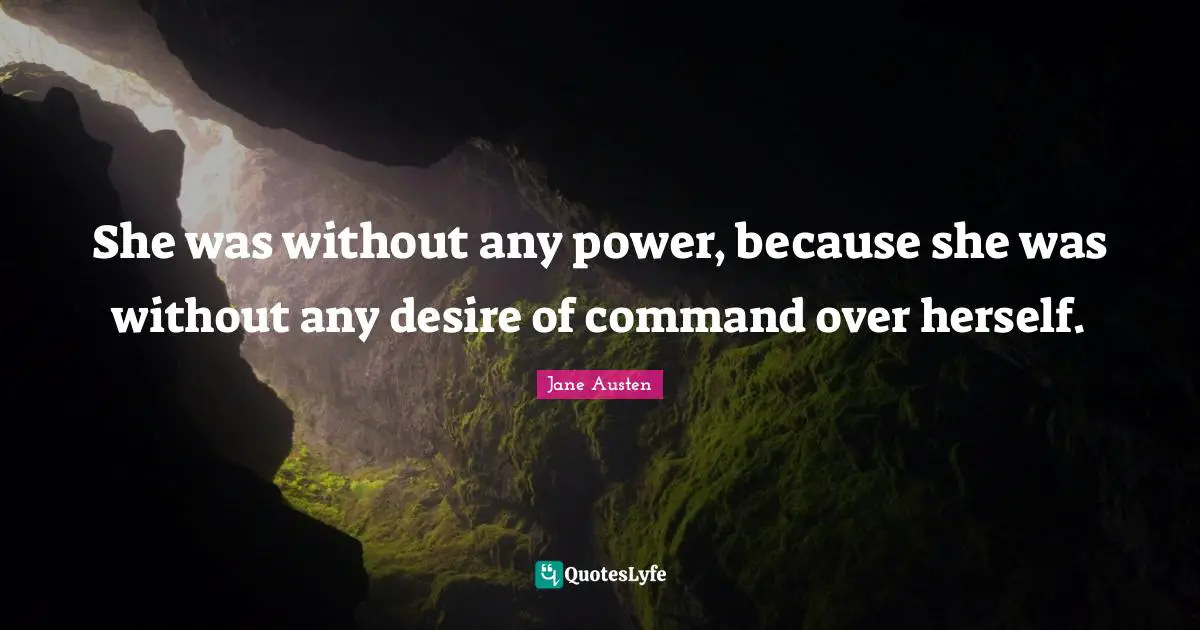 She was without any power, because she was without any desire of command over herself.