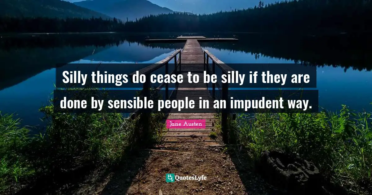 Silly things do cease to be silly if they are done by sensible people in an impudent way.