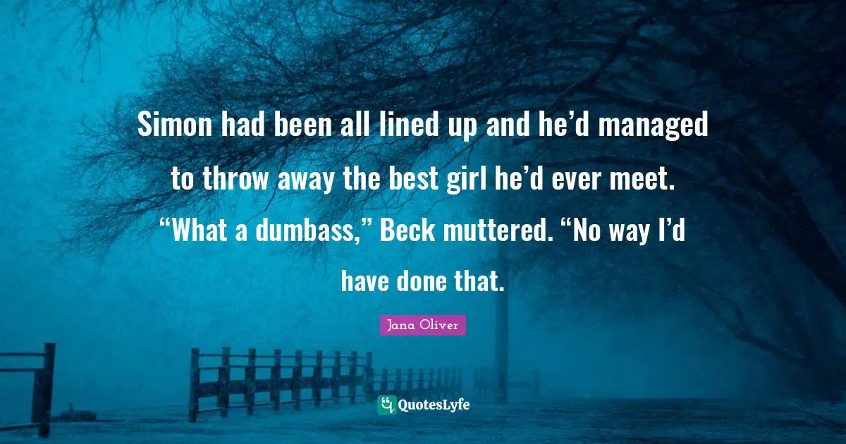 Simon had been all lined up and he’d managed to throw away the best girl he’d ever meet. “What a dumbass,” Beck muttered. “No way I’d have done that.