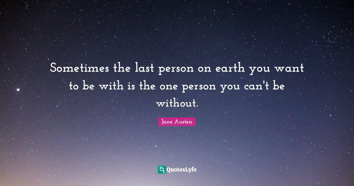 Jane Austen Quotes: "Sometimes the last person on earth you want to be with is the one person you can't be without."