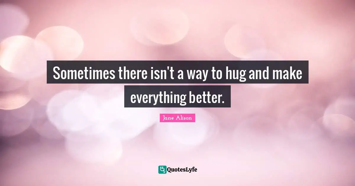 Sometimes there isn't a way to hug and make everything better.