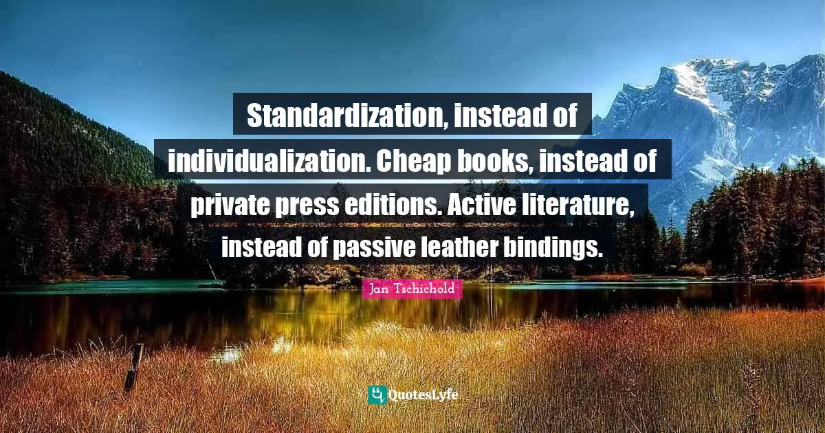 Standardization, instead of individualization. Cheap books, instead of private press editions. Active literature, instead of passive leather bindings.