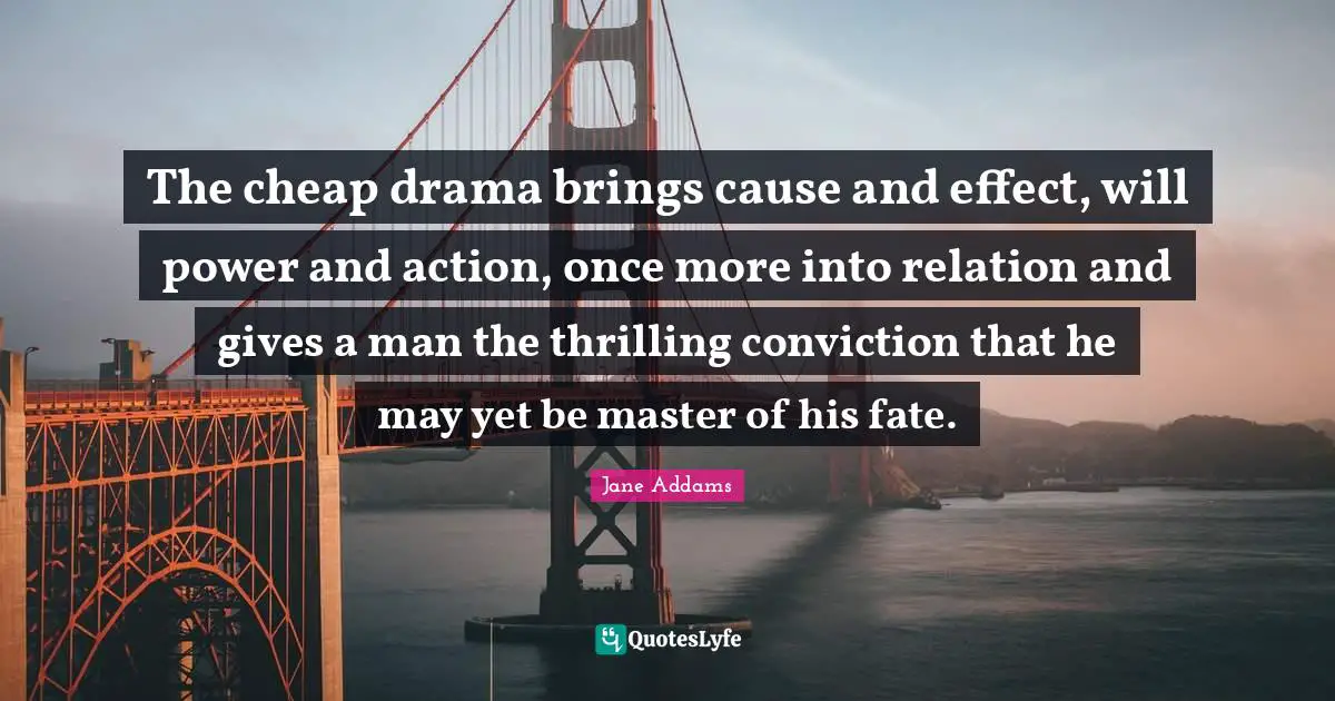 The cheap drama brings cause and effect, will power and action, once more into relation and gives a man the thrilling conviction that he may yet be master of his fate.
