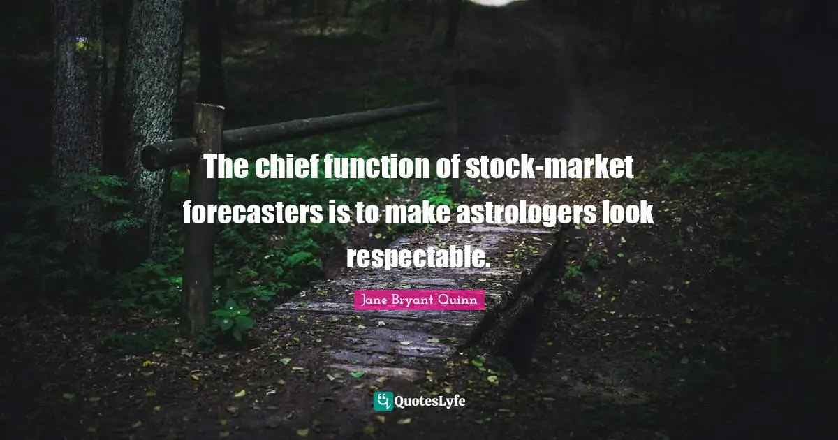 The chief function of stock-market forecasters is to make astrologers look respectable.